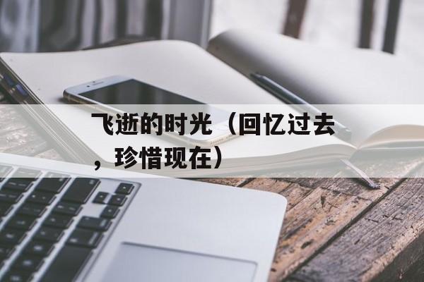 飞逝的时光（回忆过去，珍惜现在）-第1张图片-