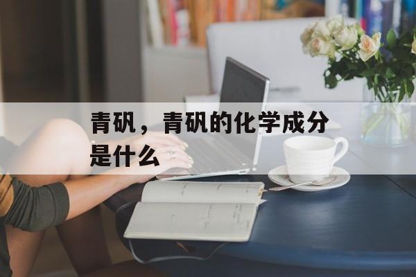 青矾，青矾的化学成分是什么-第1张图片-
