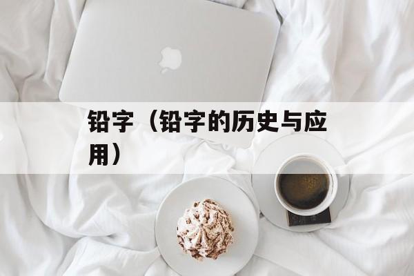 铅字（铅字的历史与应用）-第1张图片-