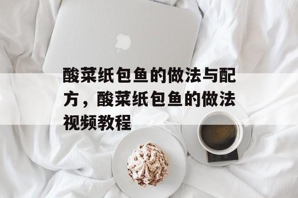 酸菜纸包鱼的做法与配方，酸菜纸包鱼的做法视频教程-第1张图片-