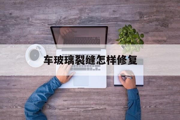 车玻璃裂缝怎样修复-第1张图片-