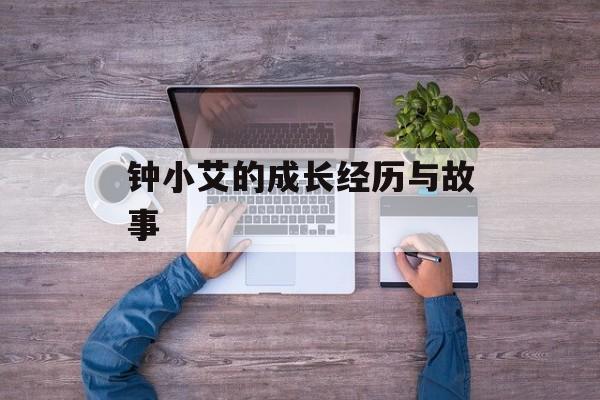 钟小艾的成长经历与故事-第1张图片-