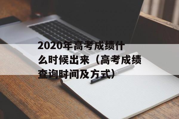 2020年高考成绩什么时候出来（高考成绩查询时间及方式）-第1张图片-
