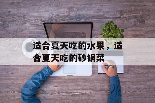 适合夏天吃的水果，适合夏天吃的砂锅菜-第1张图片-