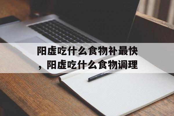 阳虚吃什么食物补最快，阳虚吃什么食物调理-第1张图片-