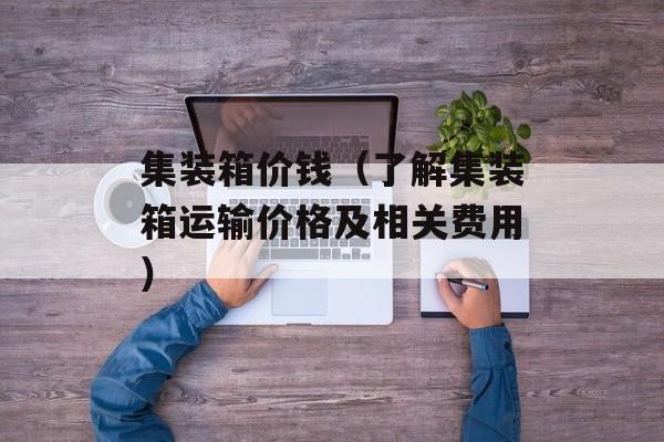 集装箱价钱（了解集装箱运输价格及相关费用）-第1张图片-