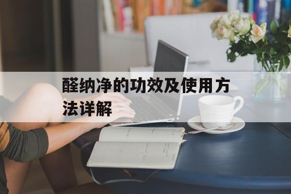 醛纳净的功效及使用方法详解-第1张图片-