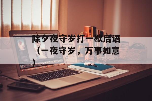 除夕夜守岁打一歇后语（一夜守岁，万事如意）-第1张图片-