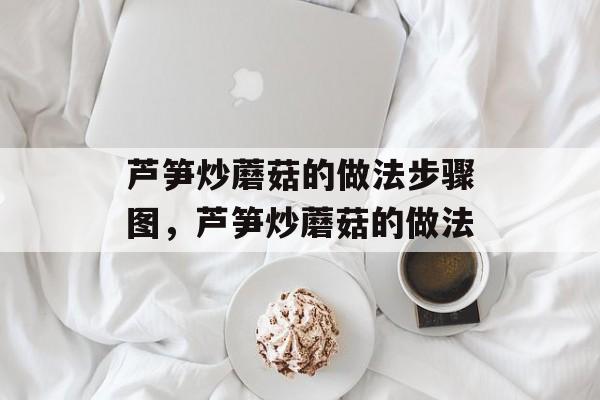芦笋炒蘑菇的做法步骤图，芦笋炒蘑菇的做法-第1张图片-