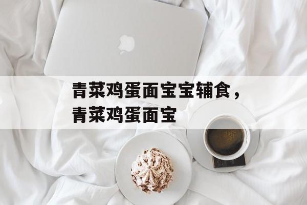 青菜鸡蛋面宝宝辅食，青菜鸡蛋面宝-第1张图片-