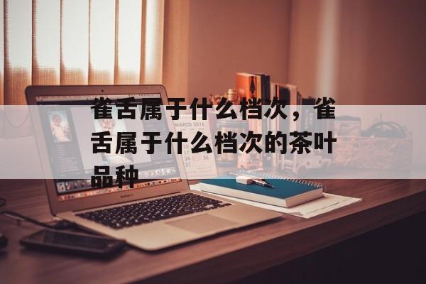 雀舌属于什么档次，雀舌属于什么档次的茶叶品种-第1张图片-