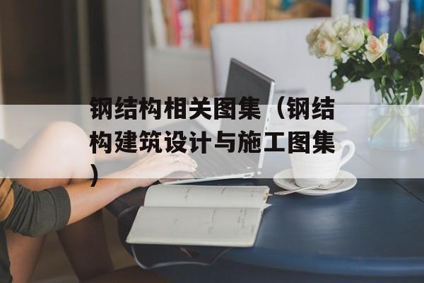 钢结构相关图集（钢结构建筑设计与施工图集）-第1张图片-