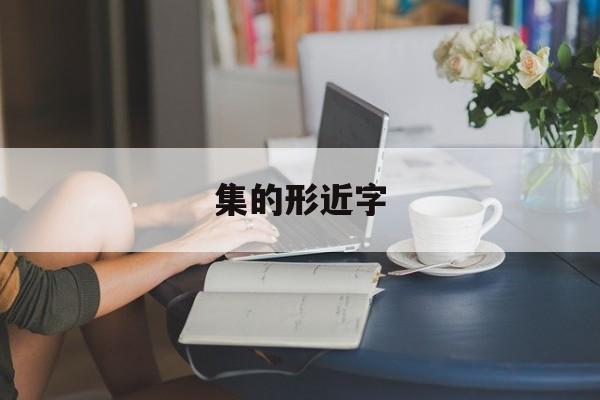集的形近字-第1张图片-