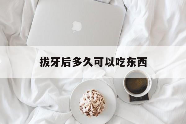拔牙后多久可以吃东西-第1张图片-