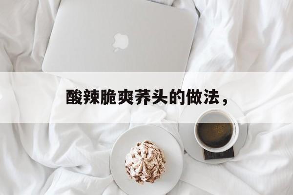 酸辣脆爽荞头的做法，-第1张图片-