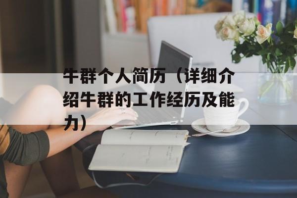 牛群个人简历（详细介绍牛群的工作经历及能力）-第1张图片-