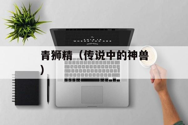 青狮精（传说中的神兽）-第1张图片-