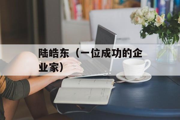 陆皓东（一位成功的企业家）-第1张图片-