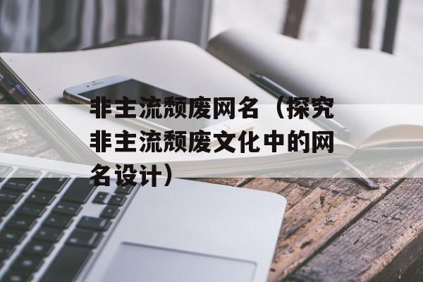 非主流颓废网名（探究非主流颓废文化中的网名设计）-第1张图片-