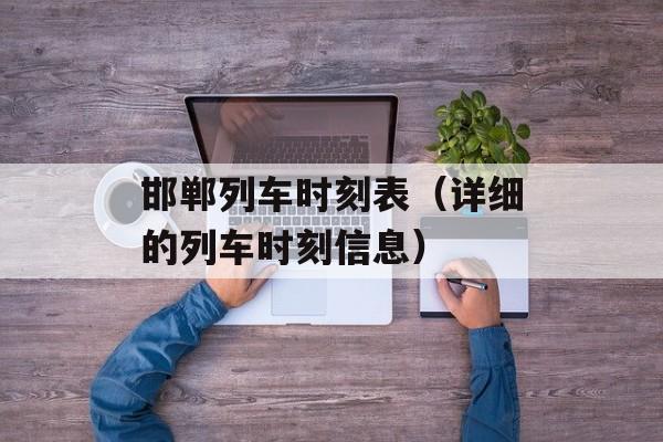 邯郸列车时刻表（详细的列车时刻信息）-第1张图片-