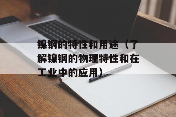 镍钢的特性和用途（了解镍钢的物理特性和在工业中的应用）-第1张图片-