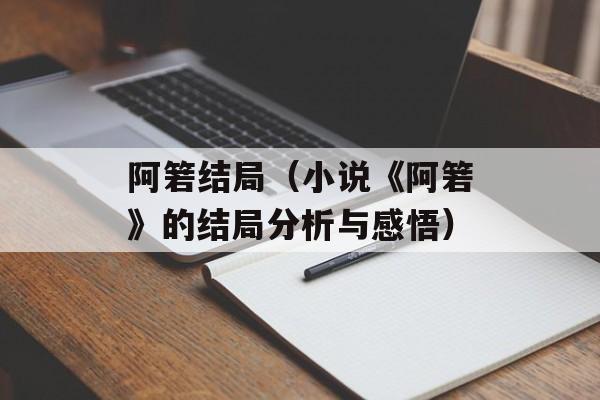 阿箬结局（小说《阿箬》的结局分析与感悟）-第1张图片-