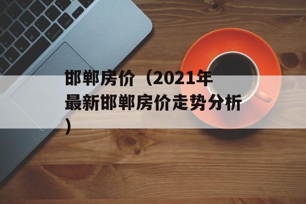 邯郸房价（2021年最新邯郸房价走势分析）-第1张图片-