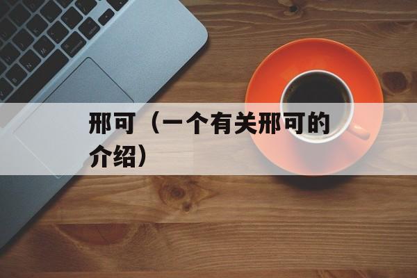 邢可（一个有关邢可的介绍）-第1张图片-