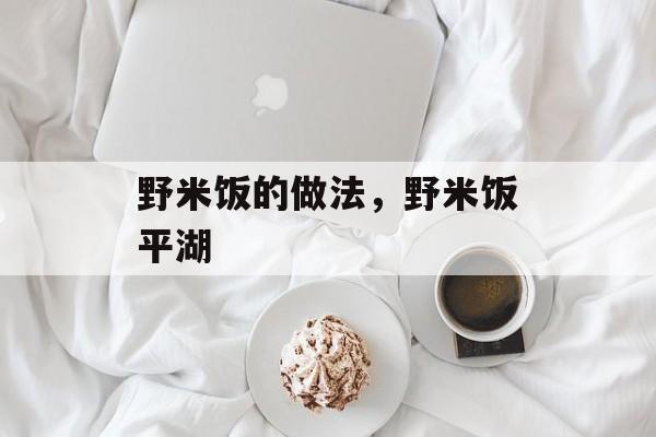 野米饭的做法，野米饭平湖-第1张图片-
