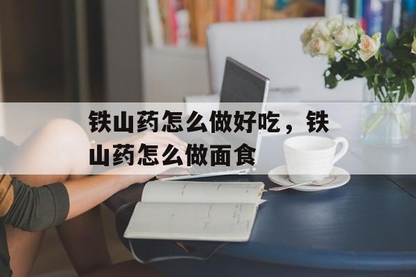 铁山药怎么做好吃，铁山药怎么做面食-第1张图片-