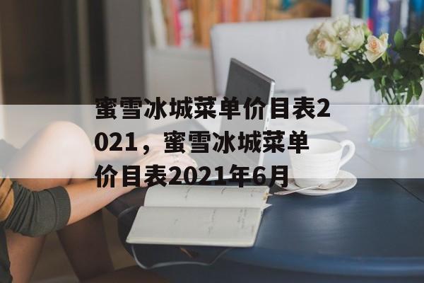 蜜雪冰城菜单价目表2021，蜜雪冰城菜单价目表2021年6月-第1张图片-