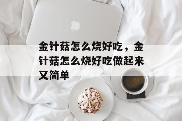 金针菇怎么烧好吃，金针菇怎么烧好吃做起来又简单-第1张图片-