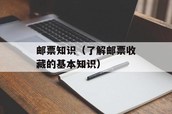 邮票知识（了解邮票收藏的基本知识）-第1张图片-