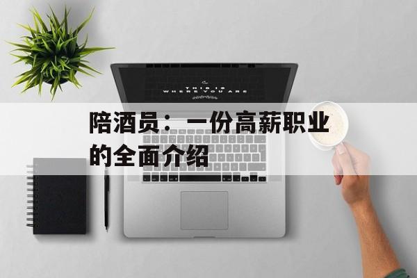 陪酒员：一份高薪职业的全面介绍-第1张图片-