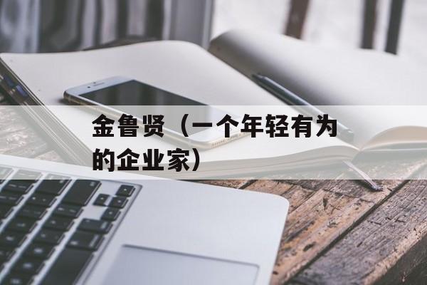 金鲁贤（一个年轻有为的企业家）-第1张图片-