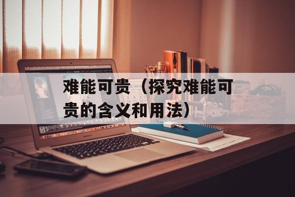 难能可贵（探究难能可贵的含义和用法）-第1张图片-