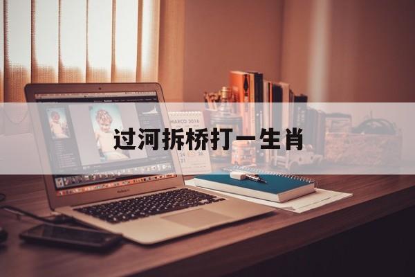 过河拆桥打一生肖-第1张图片-