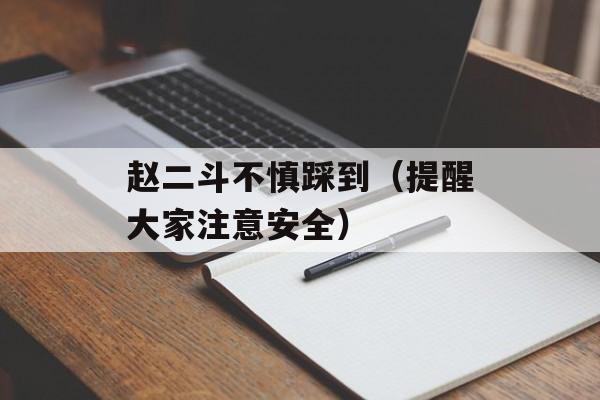 赵二斗不慎踩到（提醒大家注意安全）-第1张图片-