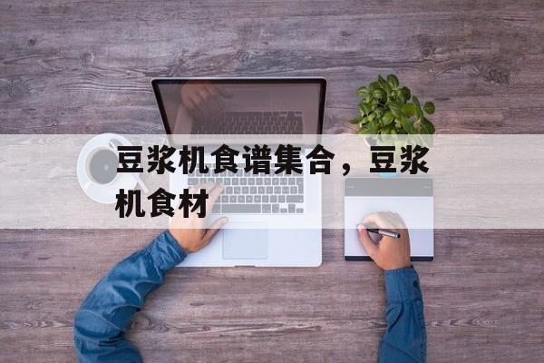 豆浆机食谱集合，豆浆机食材-第1张图片-