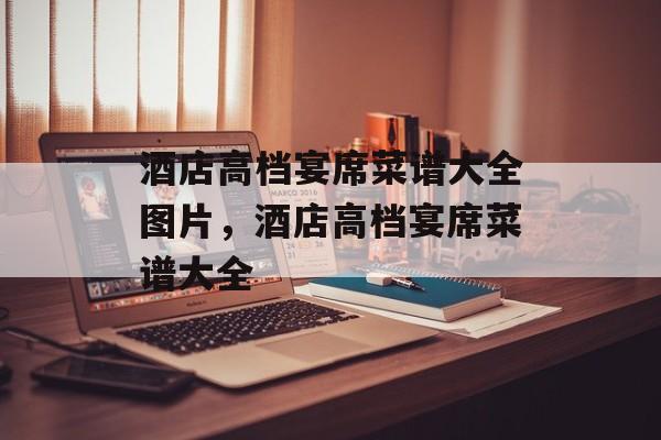 酒店高档宴席菜谱大全图片，酒店高档宴席菜谱大全-第1张图片-