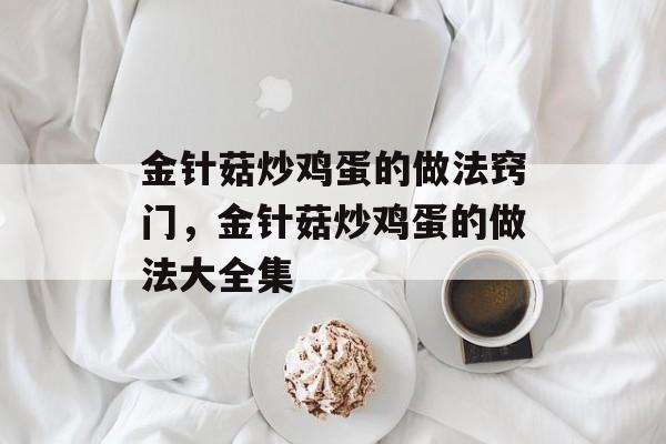 金针菇炒鸡蛋的做法窍门，金针菇炒鸡蛋的做法大全集-第1张图片-