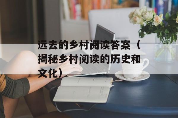 远去的乡村阅读答案（揭秘乡村阅读的历史和文化）-第1张图片-