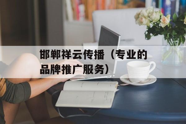 邯郸祥云传播（专业的品牌推广服务）-第1张图片-