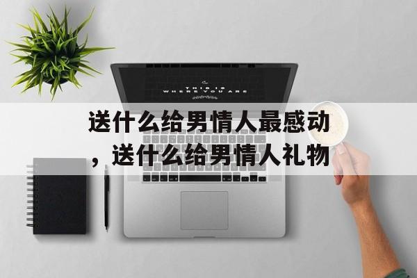 送什么给男情人最感动，送什么给男情人礼物-第1张图片-
