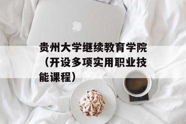 贵州大学继续教育学院（开设多项实用职业技能课程）-第1张图片-