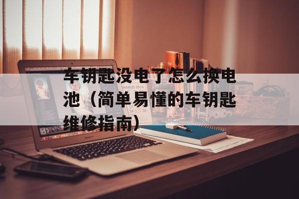 车钥匙没电了怎么换电池（简单易懂的车钥匙维修指南）-第1张图片-