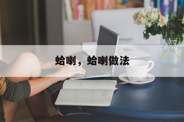 蛤喇，蛤喇做法-第1张图片-