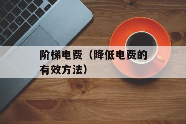 阶梯电费（降低电费的有效方法）-第1张图片-