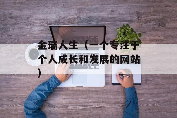 金瑞人生（一个专注于个人成长和发展的网站）-第1张图片-