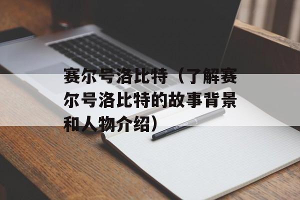 赛尔号洛比特（了解赛尔号洛比特的故事背景和人物介绍）-第1张图片-